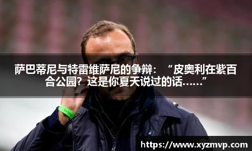 萨巴蒂尼与特雷维萨尼的争辩：“皮奥利在紫百合公园？这是你夏天说过的话……”
